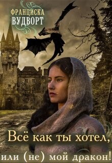 Книга Всё, как ты хотел, или (Не) мой дракон (СИ)