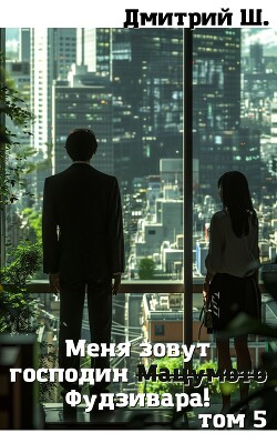 Читать онлайн книгу Меня зовут господин Мацумото! том 5 (СИ) автор Ш. Дмитрий Книга Меня зовут господин Мацумото! том 5 (СИ)
