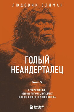 Книга Голый неандерталец. Происхождение, обычаи, ритуалы, интеллект древних родственников человека