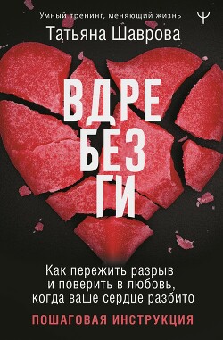 Читать онлайн книгу Вдребезги. Как пережить разрыв и поверить в любовь, когда ваше сердце разбито. Пошаговая инструкция автор Шаврова Татьяна Книга Вдребезги. Как пережить разрыв и поверить в любовь, когда ваше сердце разбито. Пошаговая инструкция