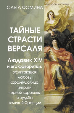 Книга Тайные страсти Версаля. Людовик XIV и его фаворитки: обжигающая любовь Короля-Солнца, интриги черной