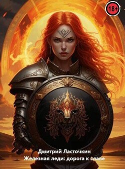 Читать онлайн книгу Железная леди: Дорога к славе (СИ) автор Ласточкин Дмитрий Книга Железная леди: Дорога к славе (СИ)