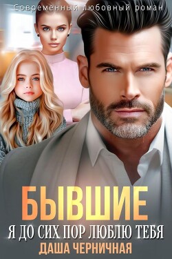 Читать онлайн книгу Бывшие. Я до сих пор люблю тебя (СИ) автор Черничная Даша Книга Бывшие. Я до сих пор люблю тебя (СИ)