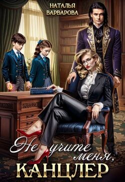 Книга Не учите меня, канцлер! (СИ)