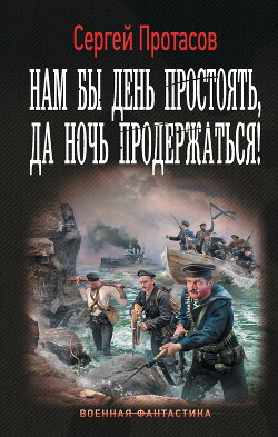 Читать онлайн книгу Нам бы день простоять, да ночь продержаться! автор Протасов Сергей Анатольевич Книга Нам бы день простоять, да ночь продержаться!