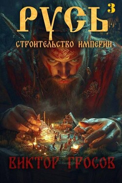 Книга Русь. Строительство империи 3 (СИ)