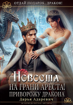 Книга Невеста на грани Ареста! Приворожу дракона (СИ)