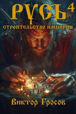 Книга Русь. Строительство империи 4 (СИ)