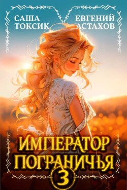 Книга Император Пограничья 3 (СИ)