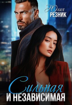 Читать онлайн книгу Сильная и независимая (СИ) автор Резник Юлия Книга Сильная и независимая (СИ)