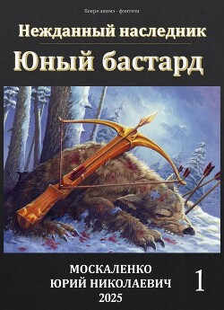 Читать онлайн книгу Юный бастард. Книга первая (СИ) автор Москаленко Юрий Книга Юный бастард. Книга первая (СИ)