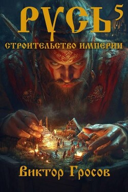 Книга Русь. Строительство империи 5 (СИ)