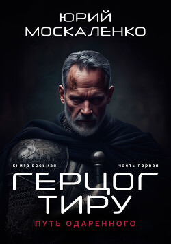 Читать онлайн книгу Путь одарённого. Герцог Тиру. Книга восьмая. Часть первая автор Москаленко Юрий Книга Путь одарённого. Герцог Тиру. Книга восьмая. Часть первая
