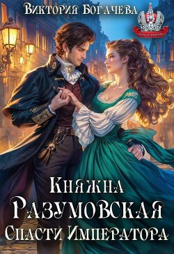 Книга Княжна Разумовская. Спасти Императора (СИ)