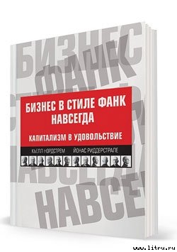 Читать онлайн книгу Бизнес в стиле фанк навсегда. Капитализм в удовольствие автор Нордстрем Кьелл А. Книга Бизнес в стиле фанк навсегда. Капитализм в удовольствие