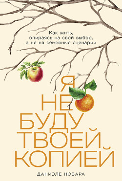 Книга Я не буду твоей копией: Как жить, опираясь на свой выбор, а не на семейные сценарии