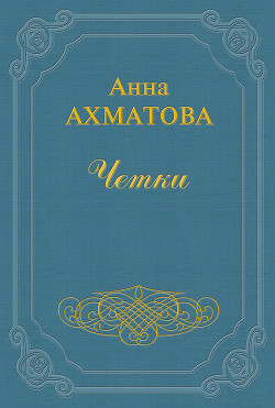 Читать онлайн книгу Чётки (Сборник стихов) автор Ахматова Анна Андреевна Книга Чётки (Сборник стихов)