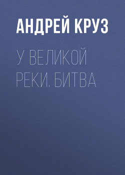 Читать онлайн книгу У Великой реки автор Круз Андрей Книга У Великой реки