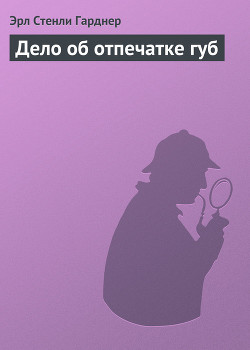 Читать онлайн книгу Дело об отпечатке губ автор Эрл Стенли Гарднер Книга Дело об отпечатке губ