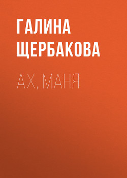 Читать онлайн книгу Ах, Маня автор Щербакова Галина Николаевна Книга Ах, Маня
