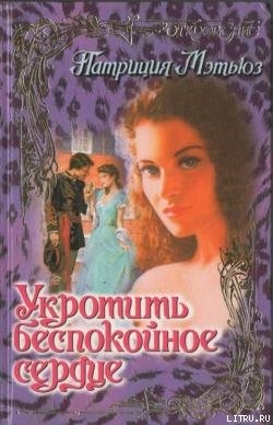 Читать онлайн книгу Укротить беспокойное сердце автор Мэтьюз Патриция Книга Укротить беспокойное сердце